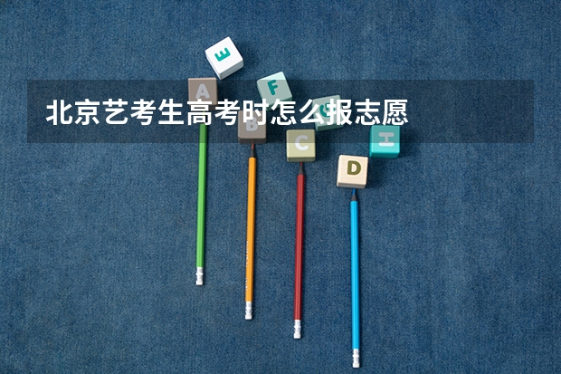 北京艺考生高考时怎么报志愿