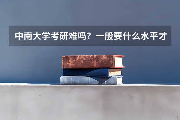 中南大学考研难吗？一般要什么水平才可以进入？