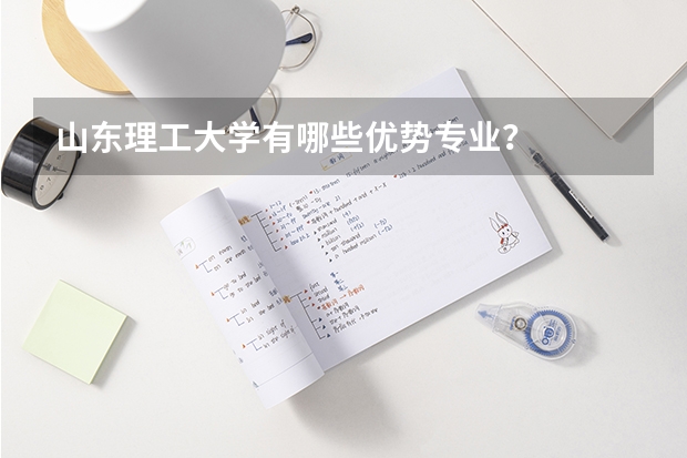 山东理工大学有哪些优势专业？