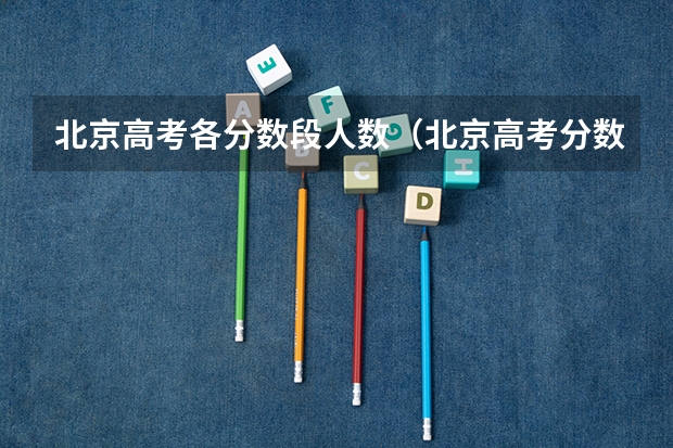 北京高考各分数段人数（北京高考分数段）