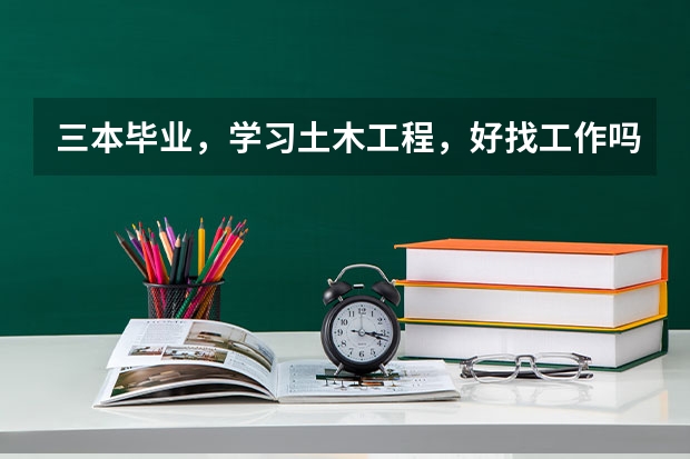 三本毕业，学习土木工程，好找工作吗？
