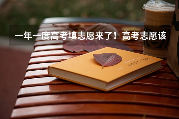 一年一度高考填志愿来了！高考志愿该怎么选？选什么？