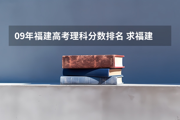 09年福建高考理科分数排名 求福建高考分数段