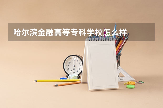 哈尔滨金融高等专科学校怎么样
