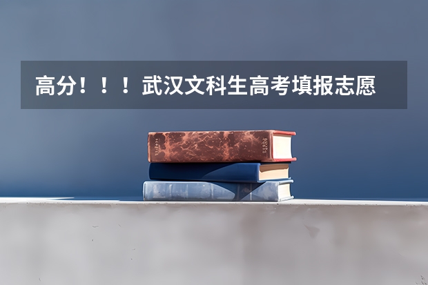 高分！！！武汉文科生高考填报志愿 武汉高考志愿填报时间