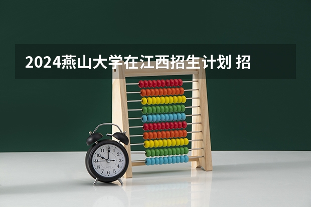 2024燕山大学在江西招生计划 招多少人
