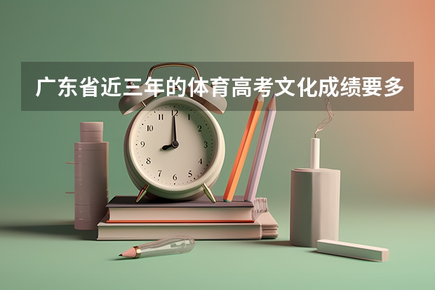 广东省近三年的体育高考文化成绩要多少分才能考上本科？？？