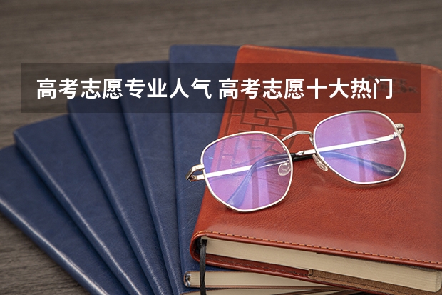 高考志愿专业人气 高考志愿十大热门专业