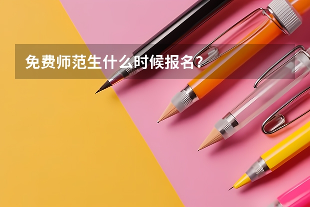 免费师范生什么时候报名？