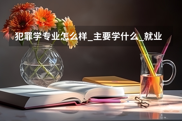 犯罪学专业怎么样_主要学什么_就业前景好吗