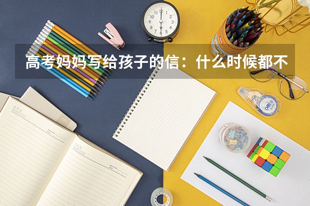 高考妈妈写给孩子的信：什么时候都不要放弃自我飞翔