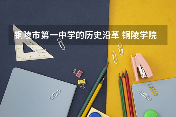 铜陵市第一中学的历史沿革 铜陵学院代码