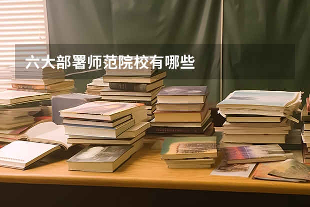 六大部署师范院校有哪些