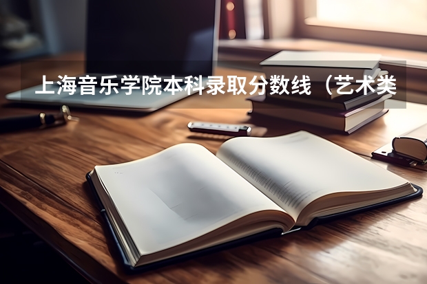 上海音乐学院本科录取分数线（艺术类文科本科分数线）
