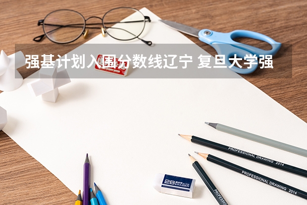 强基计划入围分数线辽宁 复旦大学强基计划沈阳入围分数线