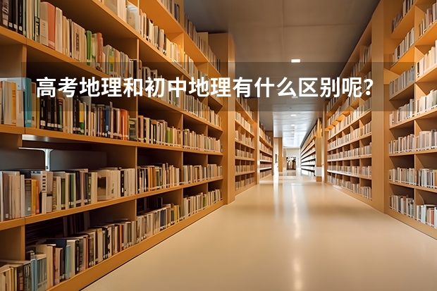 高考地理和初中地理有什么区别呢？