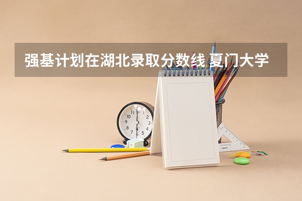 强基计划在湖北录取分数线 夏门大学强基计划入围分数线