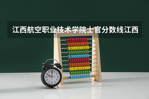 江西航空职业技术学院士官分数线江西航空职业技术学院士官录取情况 定向军士报考分数