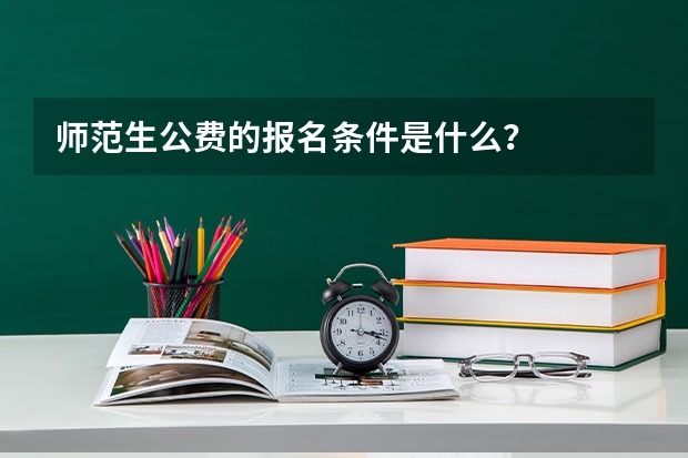 师范生公费的报名条件是什么？