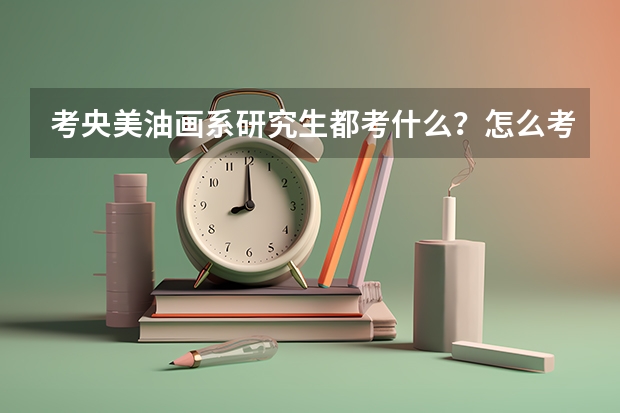考央美油画系研究生都考什么？怎么考？