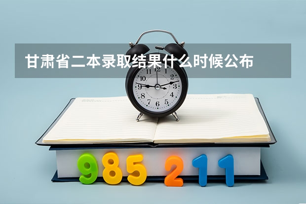 甘肃省二本录取结果什么时候公布