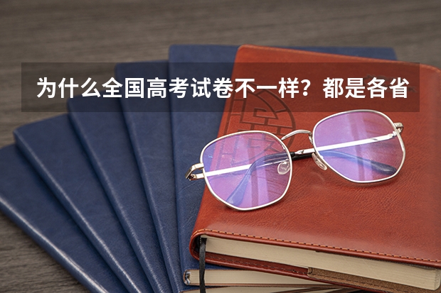 为什么全国高考试卷不一样？都是各省独立命题的吗？