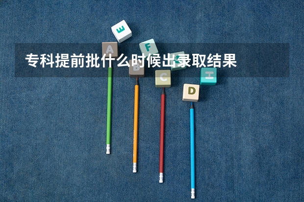 专科提前批什么时候出录取结果