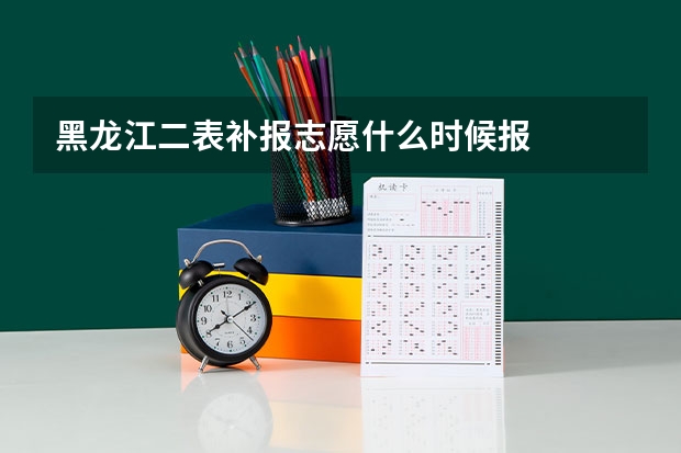 黑龙江二表补报志愿什么时候报