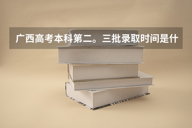 广西高考本科第二。三批录取时间是什么时候