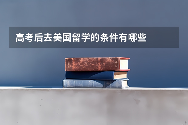 高考后去美国留学的条件有哪些