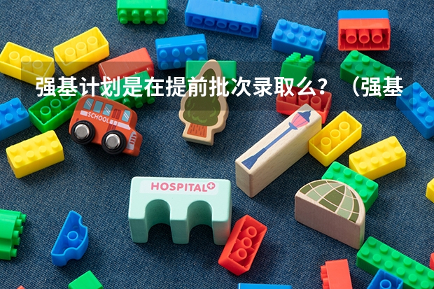 强基计划是在提前批次录取么？（强基计划各省录取人数）