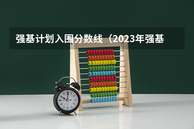 强基计划入围分数线（2023年强基计划入围分数线）