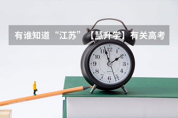 有谁知道“江苏”【慧升学】有关高考升学啥的做得怎么样啊？ 就是综评，志愿填报之类的，有人了解过吗？