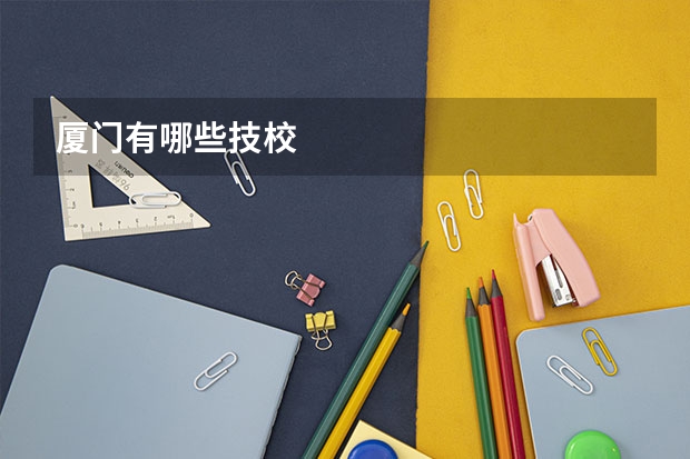 厦门有哪些技校