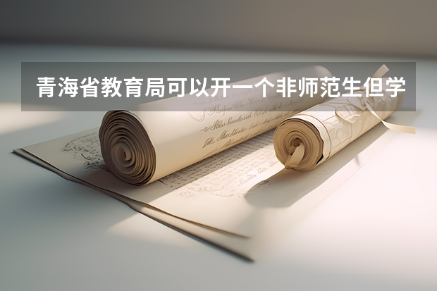 青海省教育局可以开一个非师范生但学的学前教育专业证明一下我是师范专业吗？