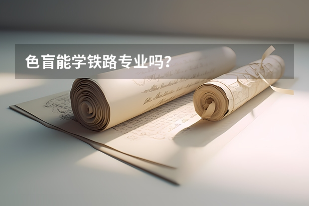 色盲能学铁路专业吗？