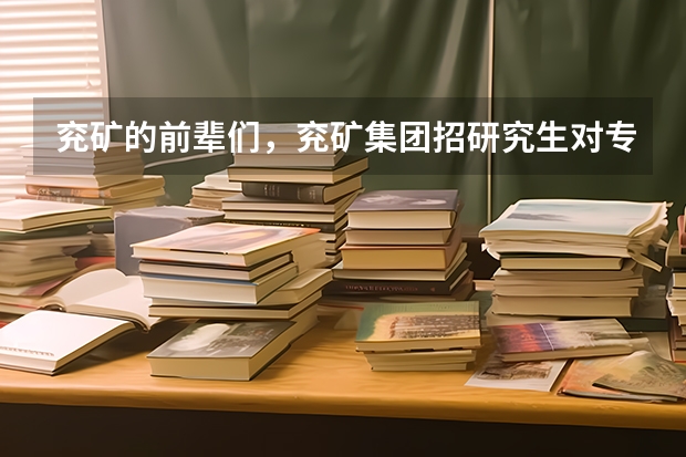 兖矿的前辈们，兖矿集团招研究生对专业有什么要求吗？要考试吗?