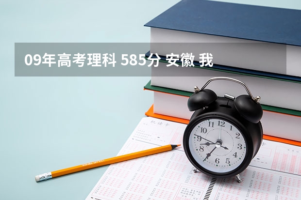 09年高考理科 585分 安徽 我不知道上什么学校好！希望大家给我个建议！