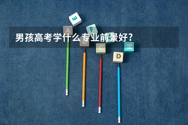 男孩高考学什么专业前景好?