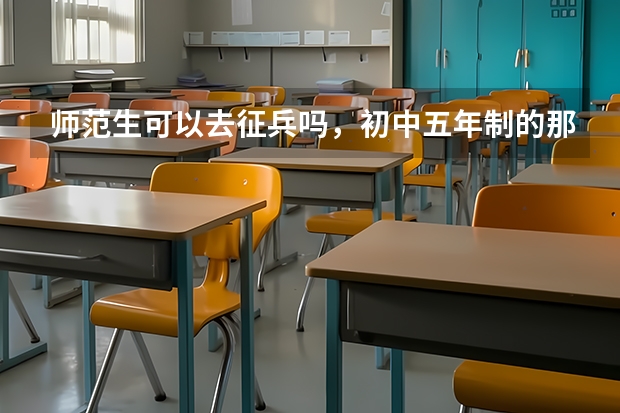 师范生可以去征兵吗，初中五年制的那种，是自费生，所以毕业不用强制去当老师，可以报征兵吗