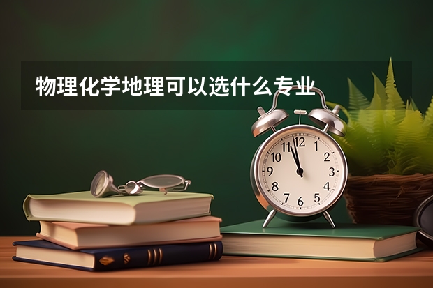 物理化学地理可以选什么专业