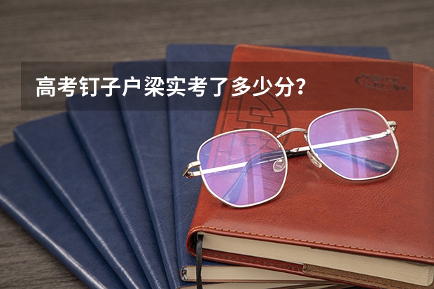高考钉子户梁实考了多少分？