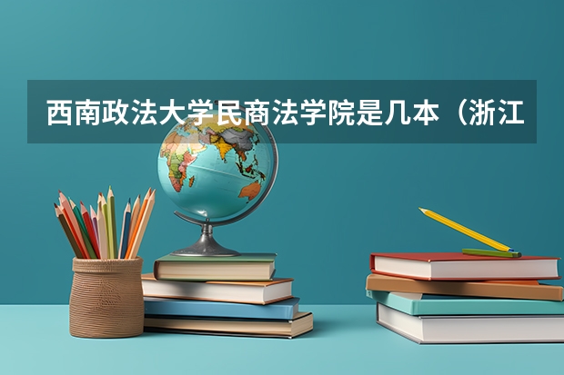 西南政法大学民商法学院是几本（浙江理工大学的三本的法学好不好？）