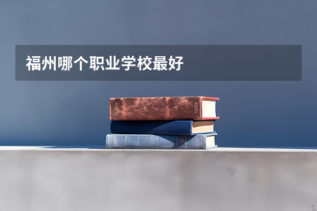 福州哪个职业学校最好