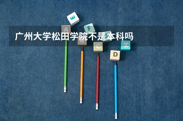 广州大学松田学院不是本科吗