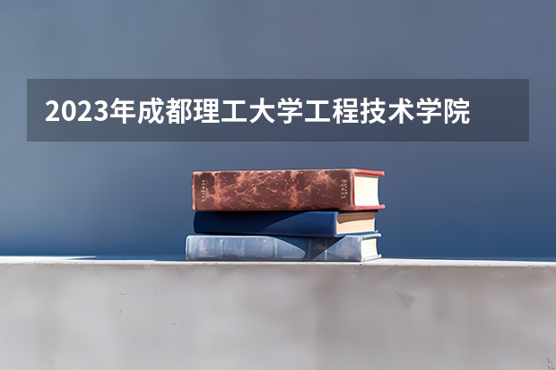 2023年成都理工大学工程技术学院最低多少分能录取(近三年录取分数线汇总)
