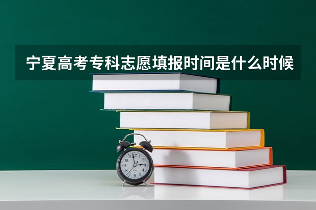 宁夏高考专科志愿填报时间是什么时候?