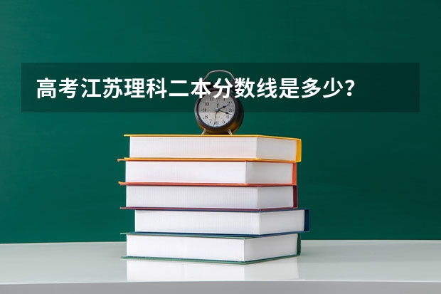 高考江苏理科二本分数线是多少？