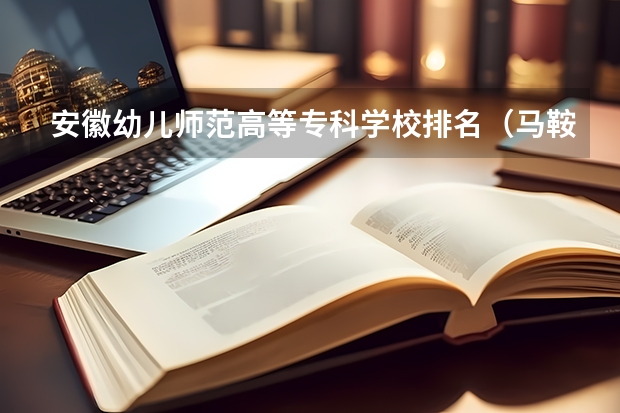 安徽幼儿师范高等专科学校排名（马鞍山幼儿师范高等专科学校分数线）