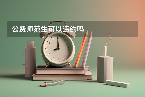 公费师范生可以违约吗